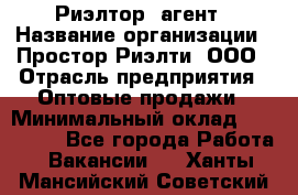 Риэлтор -агент › Название организации ­ Простор-Риэлти, ООО › Отрасль предприятия ­ Оптовые продажи › Минимальный оклад ­ 150 000 - Все города Работа » Вакансии   . Ханты-Мансийский,Советский г.